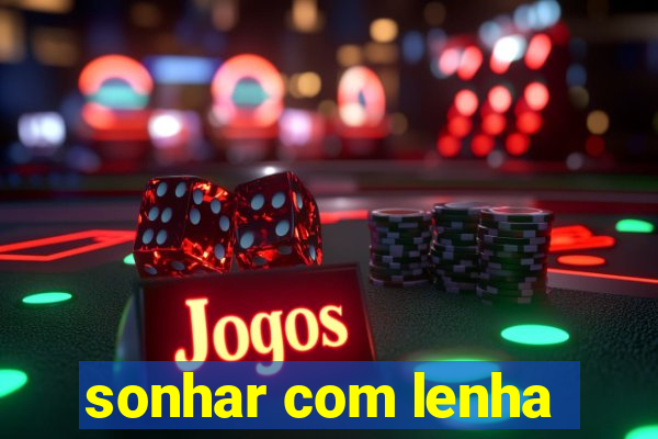 sonhar com lenha